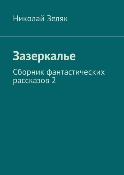 Книга Зазеркалье. Сборник фантастических рассказов – 2 (Николай Зеляк)